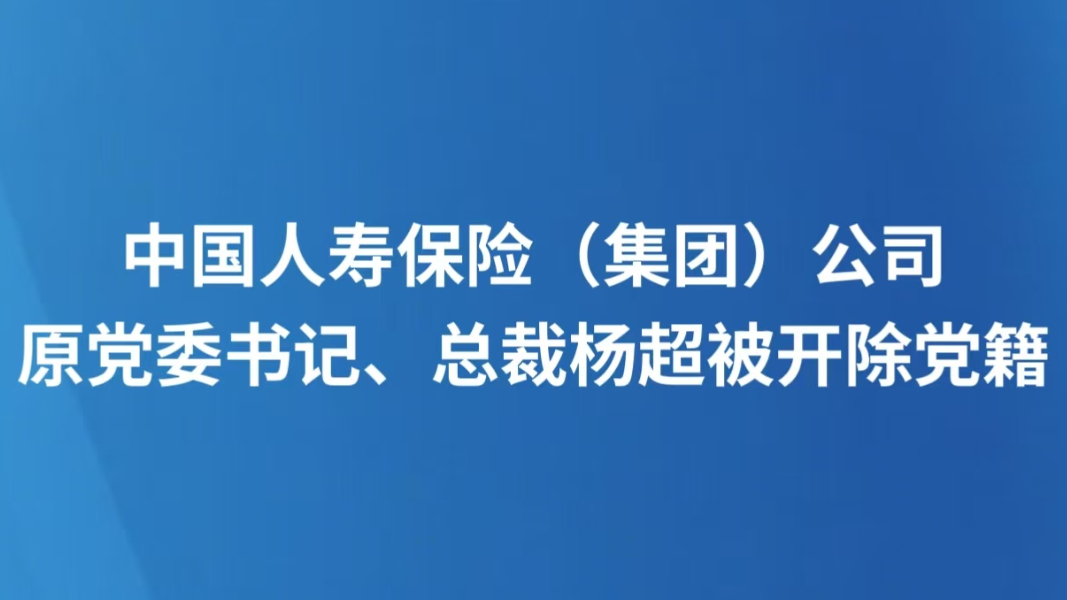 中国人寿保险（集团）公司原党委书记、总裁杨超被开除党籍