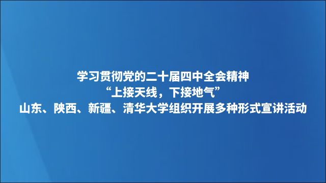 学习贯彻党的二十届四中全会精神丨“上接天线，下接地气”——山东、陕西、新疆、清华大学组织开展多种形式宣讲活动