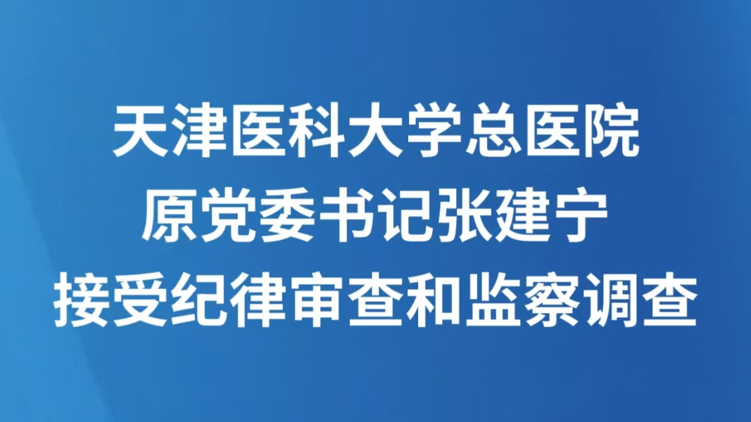 天津医科大学总医院原党委书记张建宁接受纪律审查和监察调查