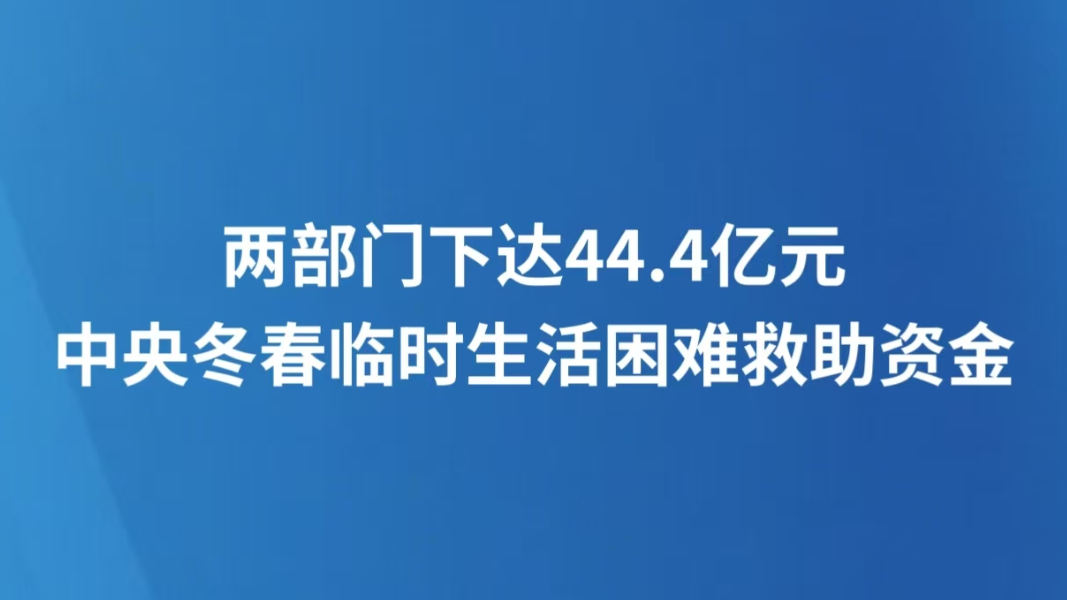 两部门下达44.4亿元中央冬春临时生活困难救助资金