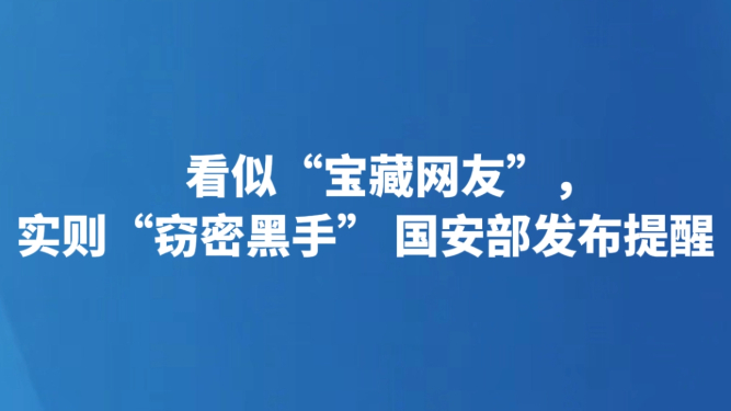 看似“宝藏网友”，实则“窃密黑手” 国安部发布提醒