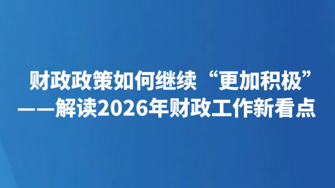 财政政策如何继续“更加积极”——解读2026年财政工作新看点