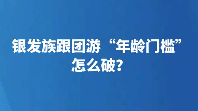 银发族跟团游“年龄门槛”怎么破？