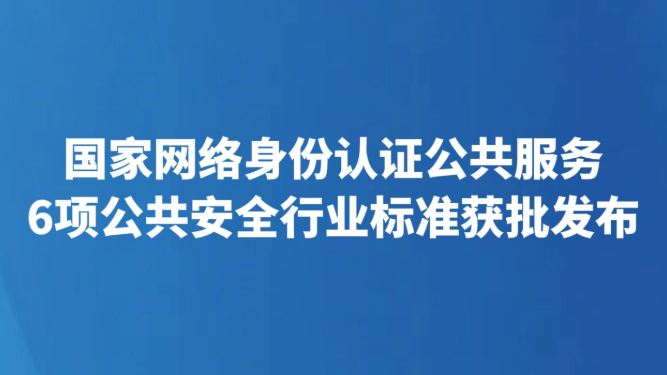 国家网络身份认证公共服务6项公共安全行业标准获批发布