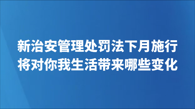 新治安管理处罚法下月施行，将对你我生活带来哪些变化