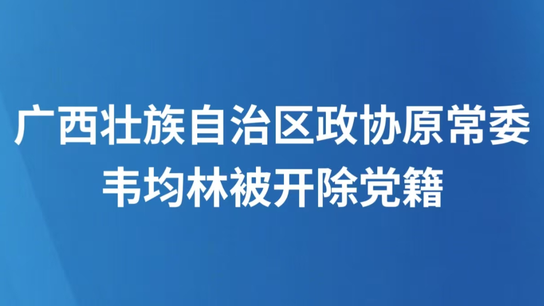 广西壮族自治区政协原常委韦均林被开除党籍