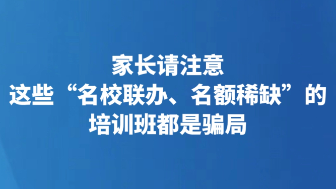 家长请注意 这些“名校联办、名额稀缺”的培训班都是骗局