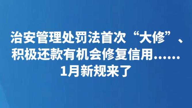 治安管理处罚法首次“大修”、积极还款有机会修复信用......1月新规来了
