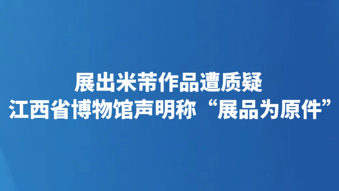 展出米芾作品遭质疑 江西省博物馆声明称“展品为原件”