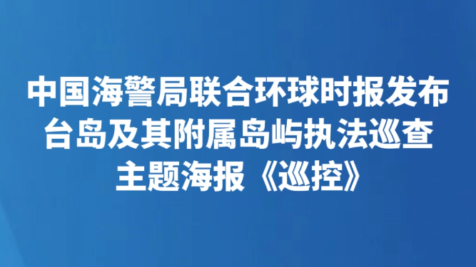 中国海警局联合环球时报发布台岛及其附属岛屿执法巡查主题海报《巡控》
