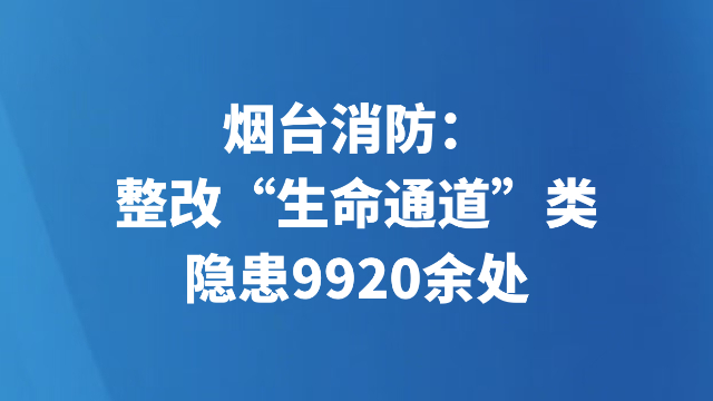 烟台消防：整改“生命通道”类隐患9920余处