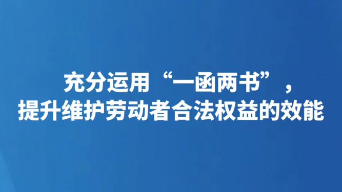 充分运用“一函两书”，提升维护劳动者合法权益的效能
