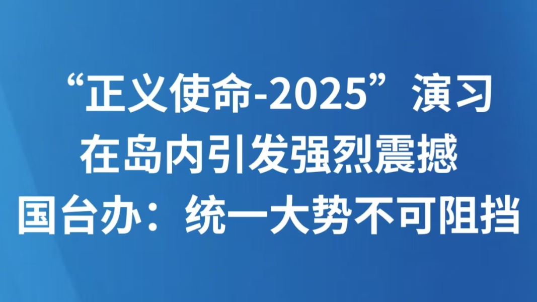 “正义使命-2025”演习在岛内引发强烈震撼 国台办：统一大势不可阻挡