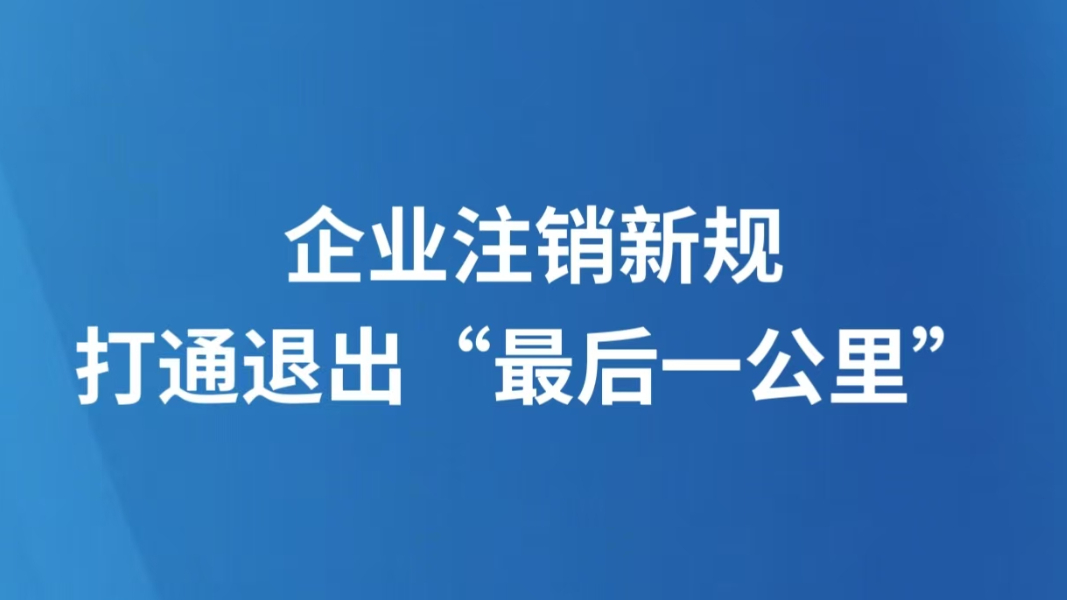 企业注销新规打通退出“最后一公里”