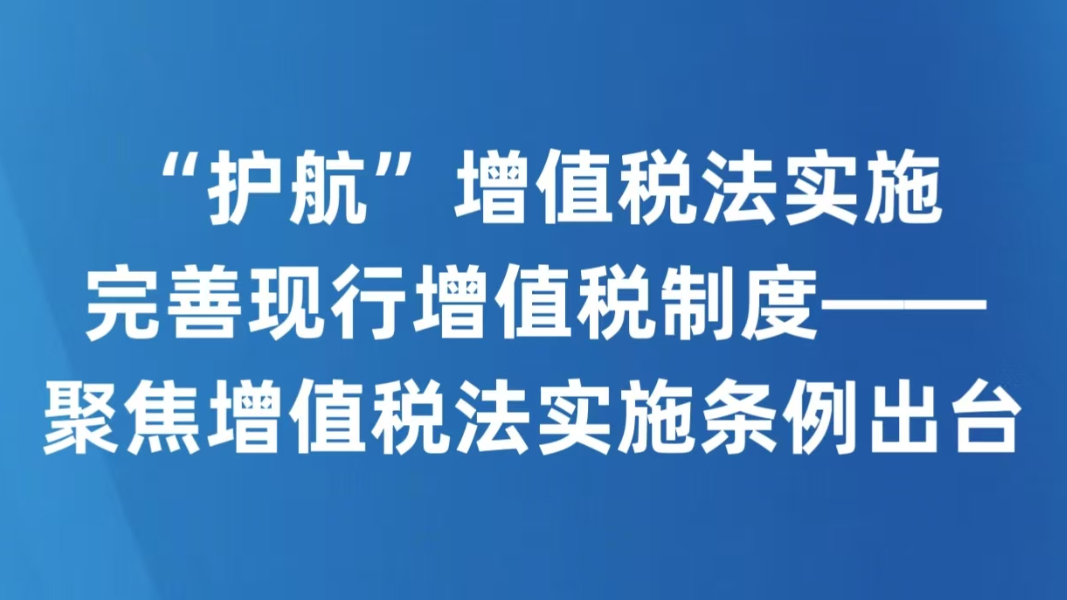 “护航”增值税法实施 完善现行增值税制度——聚焦增值税法实施条例出台