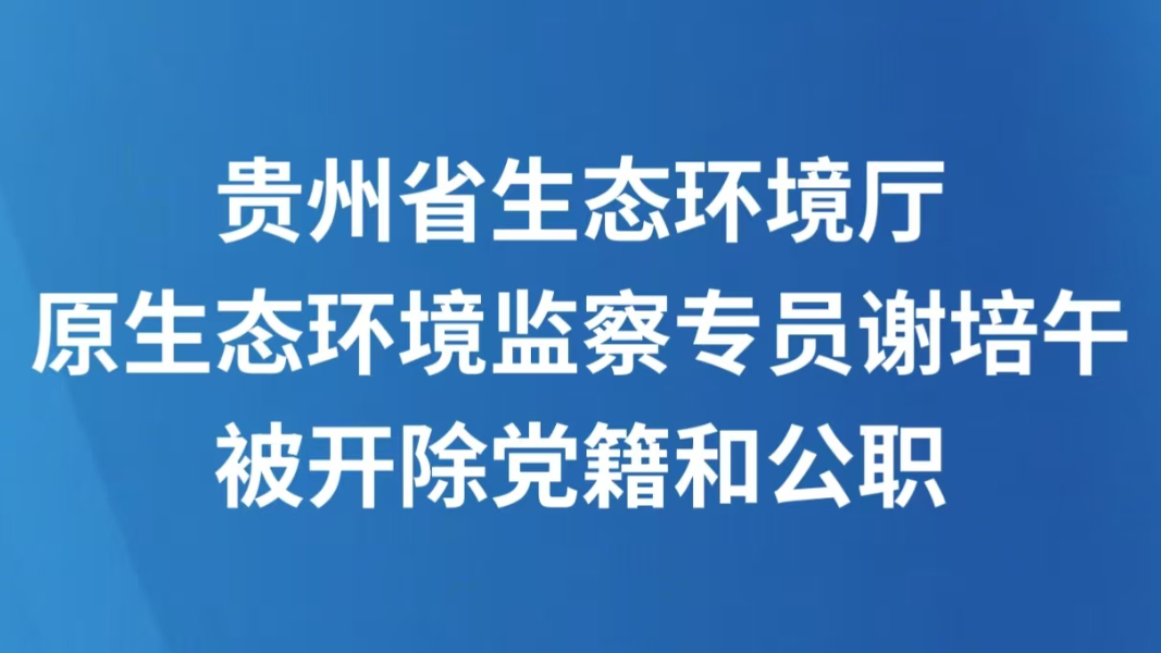 贵州省生态环境厅原生态环境监察专员谢培午被开除党籍和公职