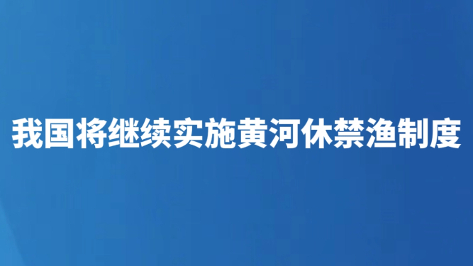 我国将继续实施黄河休禁渔制度