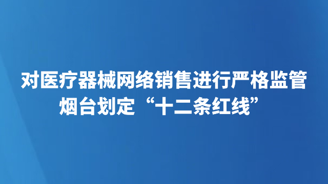 对医疗器械网络销售进行严格监管 烟台划定“十二条红线”