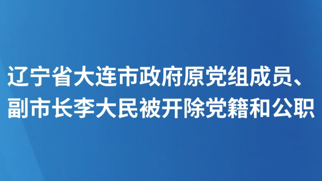辽宁省大连市政府原党组成员、副市长李大民被开除党籍和公职
