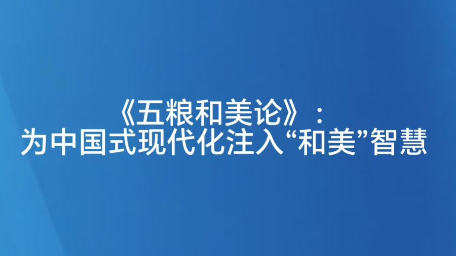 《五粮和美论》：为中国式现代化注入“和美”智慧
