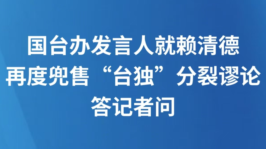 国台办发言人就赖清德再度兜售“台独”分裂谬论答记者问