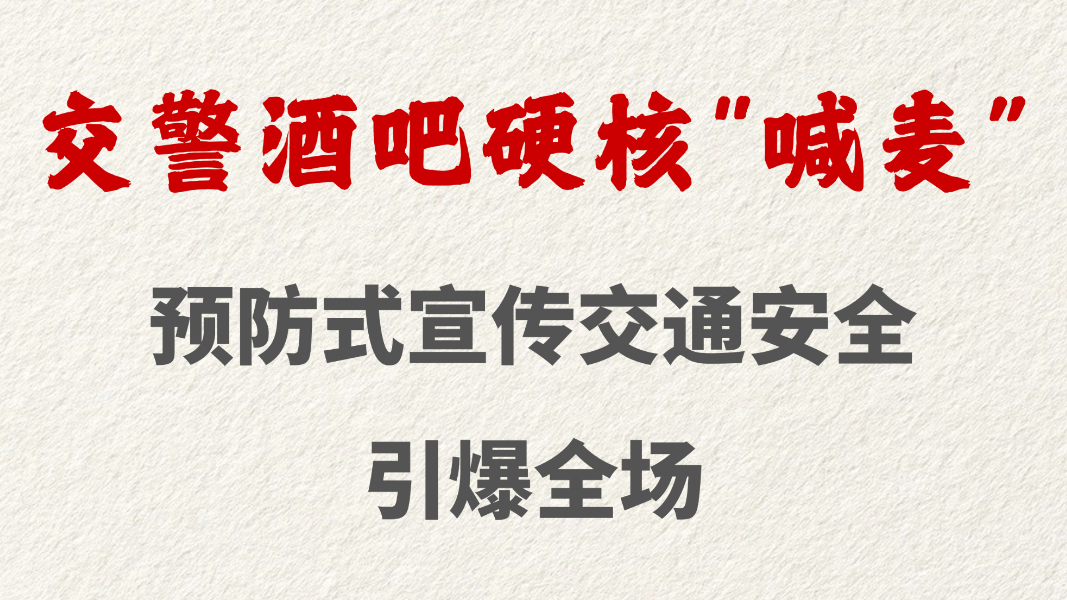 交警酒吧硬核“喊麦”  预防式宣传交通安全引爆全场