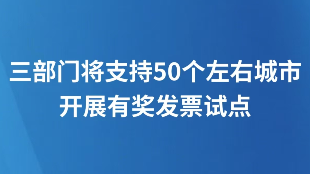 三部门将支持50个左右城市开展有奖发票试点