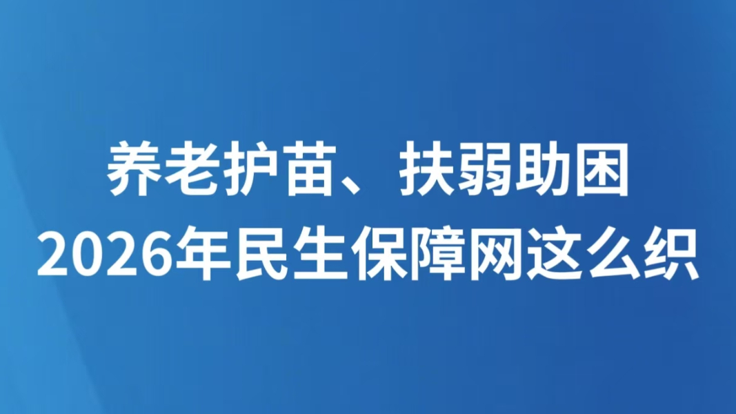 养老护苗、扶弱助困，2026年民生保障网这么织