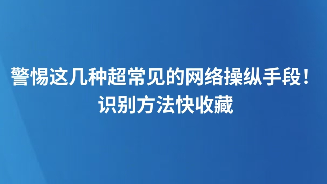 警惕这几种超常见的网络操纵手段！识别方法快收藏