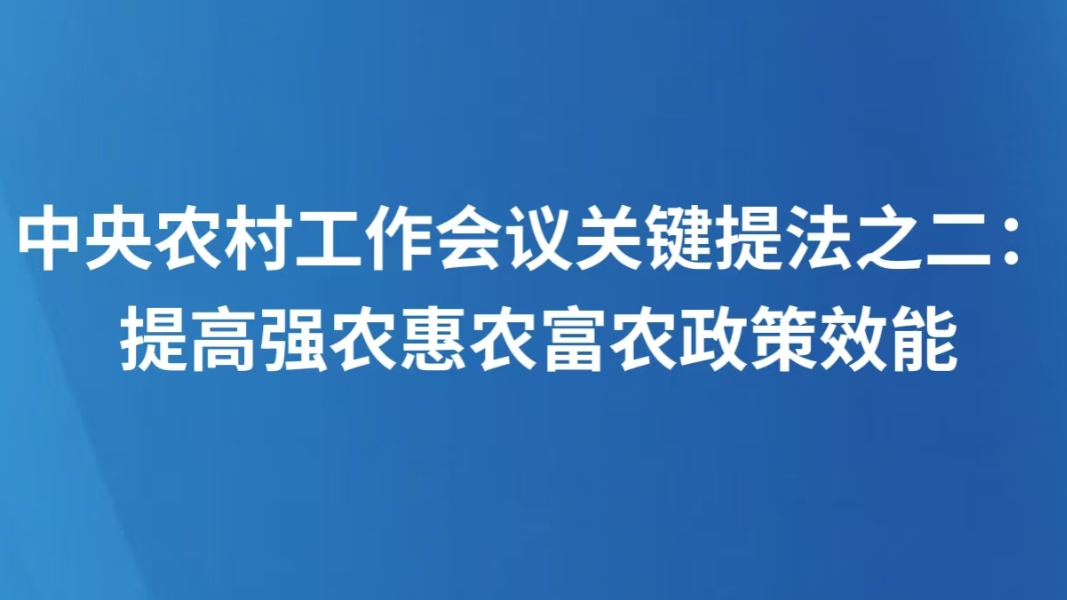 中央农村工作会议关键提法之二：提高强农惠农富农政策效能