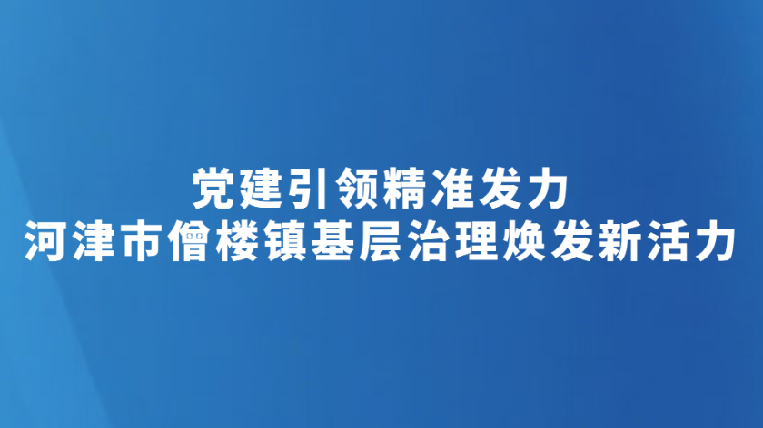 党建引领精准发力 河津市僧楼镇基层治理焕发新活力