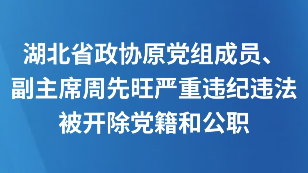 湖北省政协原党组成员、副主席周先旺严重违纪违法被开除党籍和公职