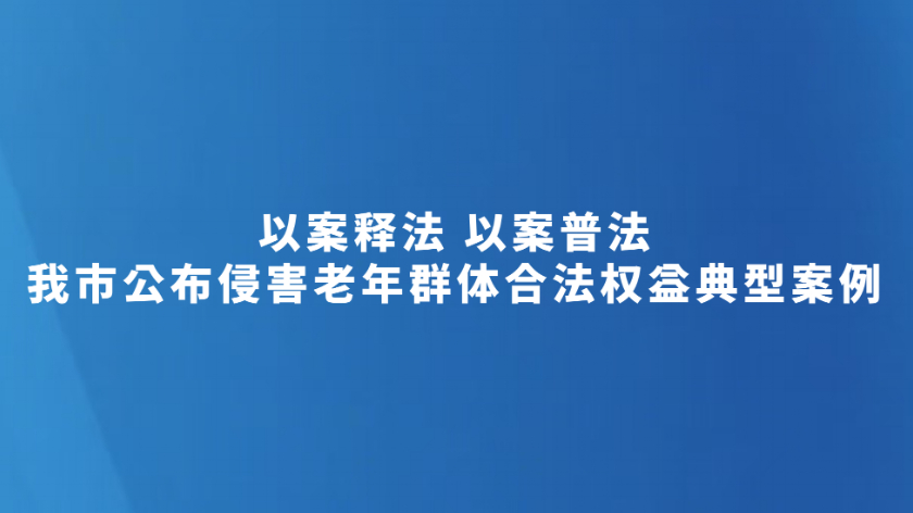 我市公布侵害老年群体合法权益典型案例
