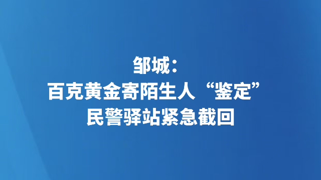邹城：百克黄金寄陌生人“鉴定” 民警驿站紧急截回