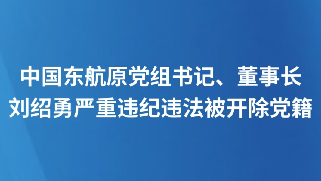 中国东航原党组书记、董事长刘绍勇严重违纪违法被开除党籍