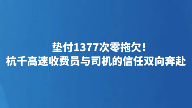 垫付1377次零拖欠！杭千高速收费员与司机的信任双向奔赴