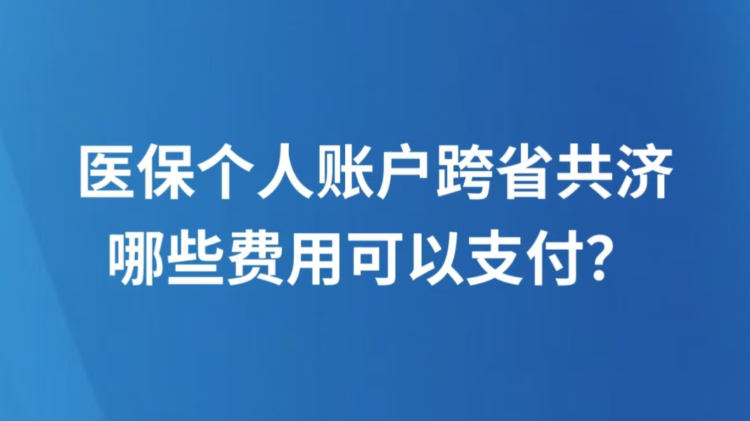 医保个人账户跨省共济，哪些费用可以支付？