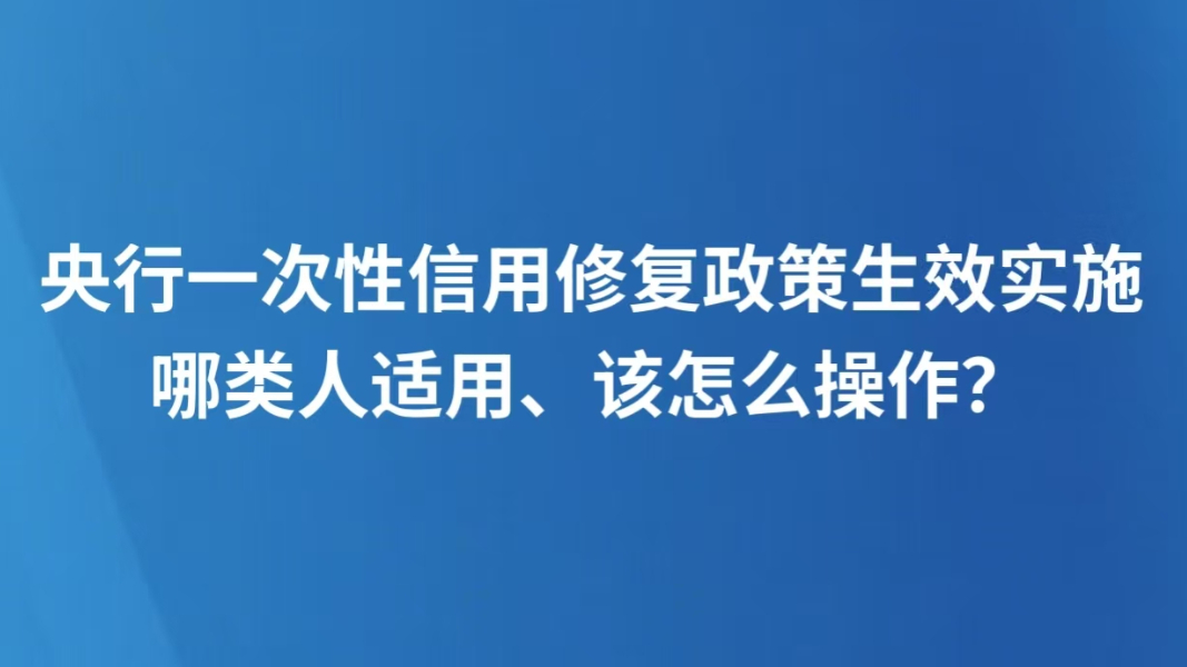央行一次性信用修复政策生效实施 哪类人适用、该怎么操作？
