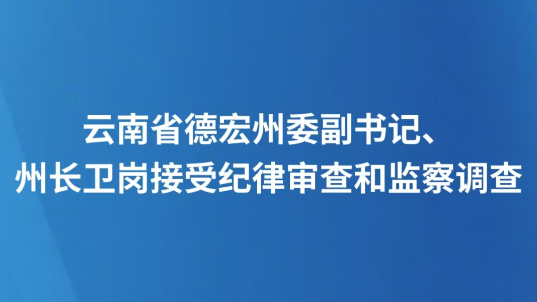 云南省德宏州委副书记、州长卫岗接受纪律审查和监察调查