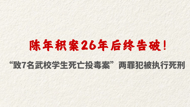 陈年积案26年后终告破！ “致7名武校学生死亡投毒案”两罪犯被执行死刑