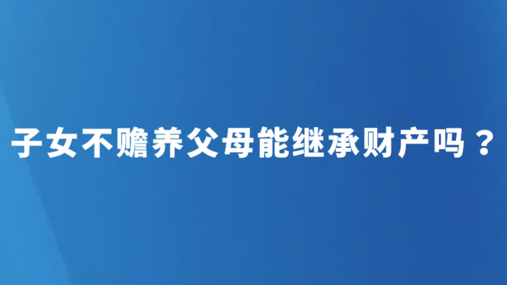 子女不赡养父母能继承财产吗？