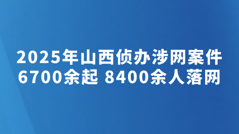 2025年山西侦办涉网案件6700余起 8400余人落网