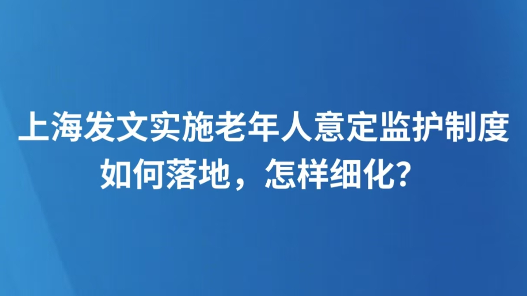 上海发文实施老年人意定监护制度，如何落地，怎样细化？