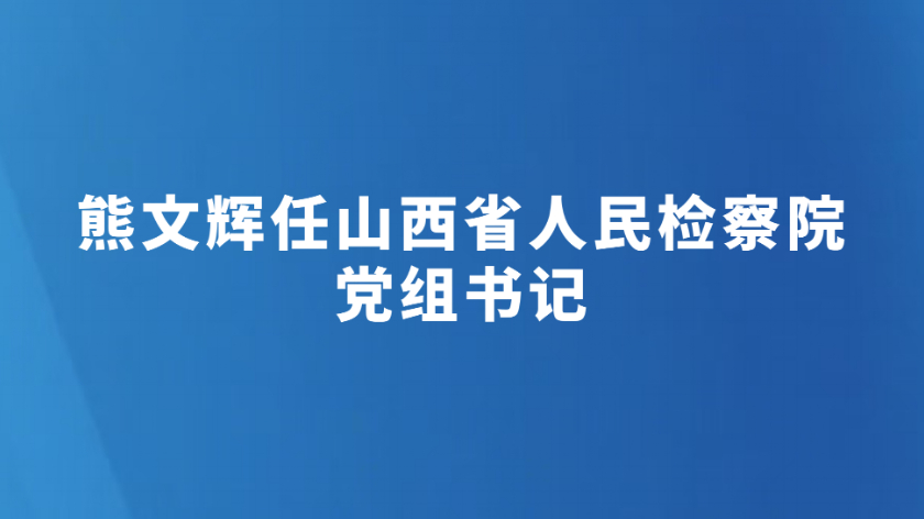熊文辉任山西省人民检察院党组书记
