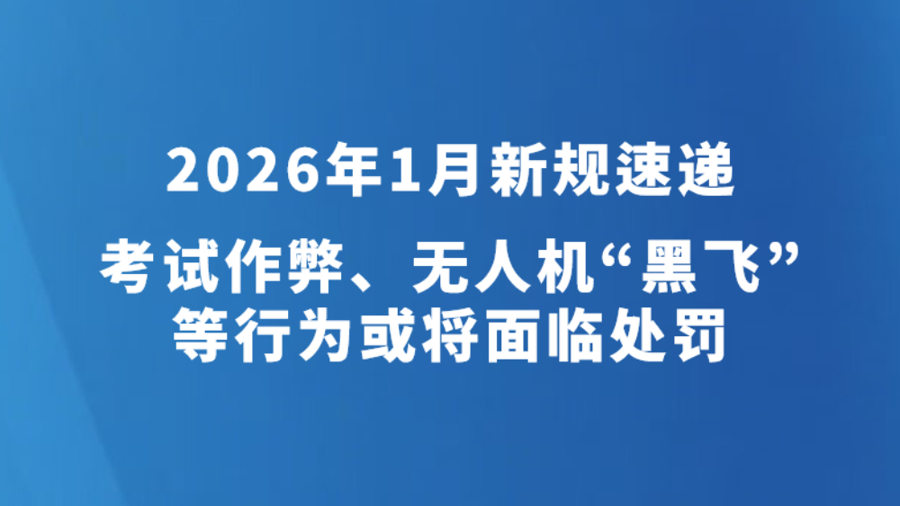 2026年1月新规速递｜考试作弊、无人机“黑飞”等行为或将面临处罚