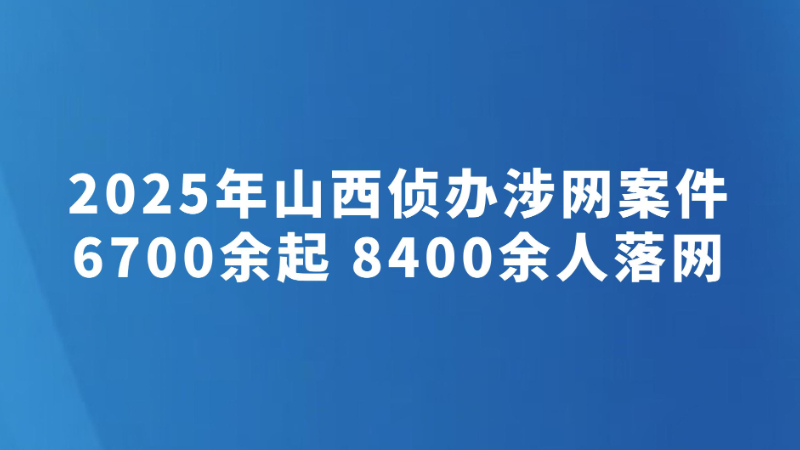 2025年山西侦办涉网案件6700余起 8400余人落网