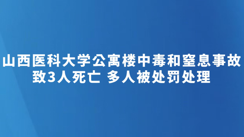 山西医科大学公寓楼中毒和窒息事故致3人死亡 多人被处罚处理