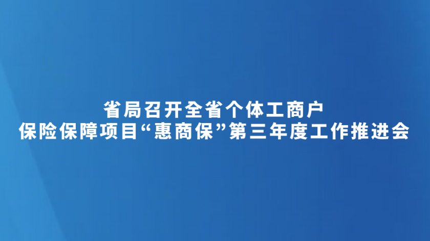 省局召开全省个体工商户保险保障项目“惠商保”第三年度工作推进会
