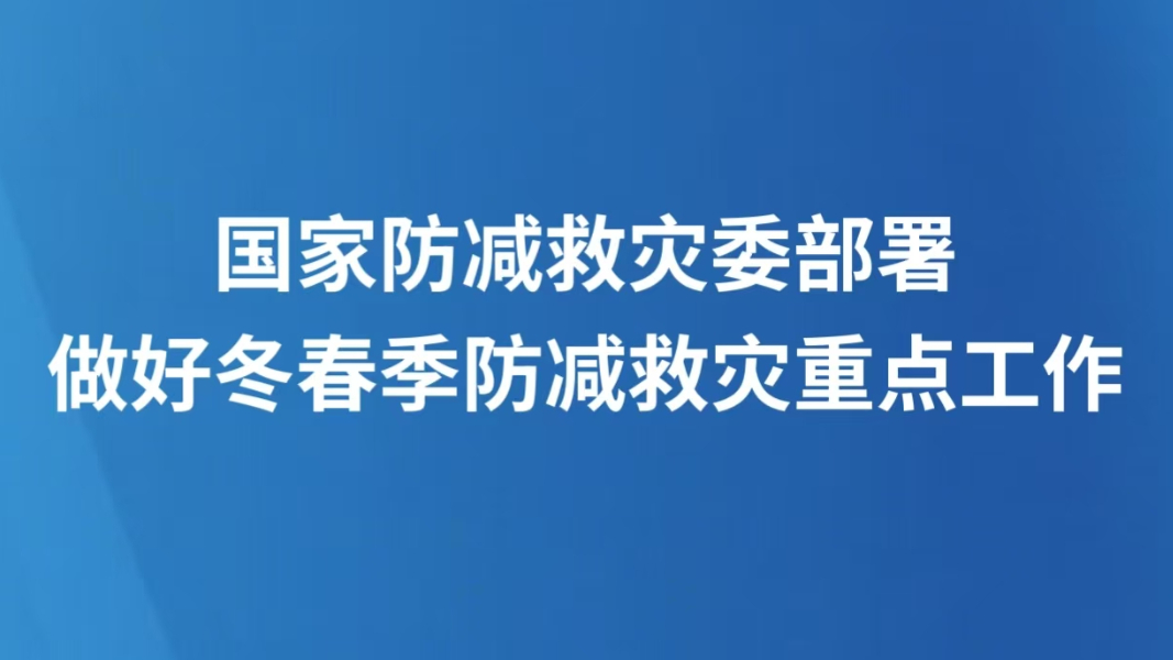 国家防减救灾委部署做好冬春季防减救灾重点工作