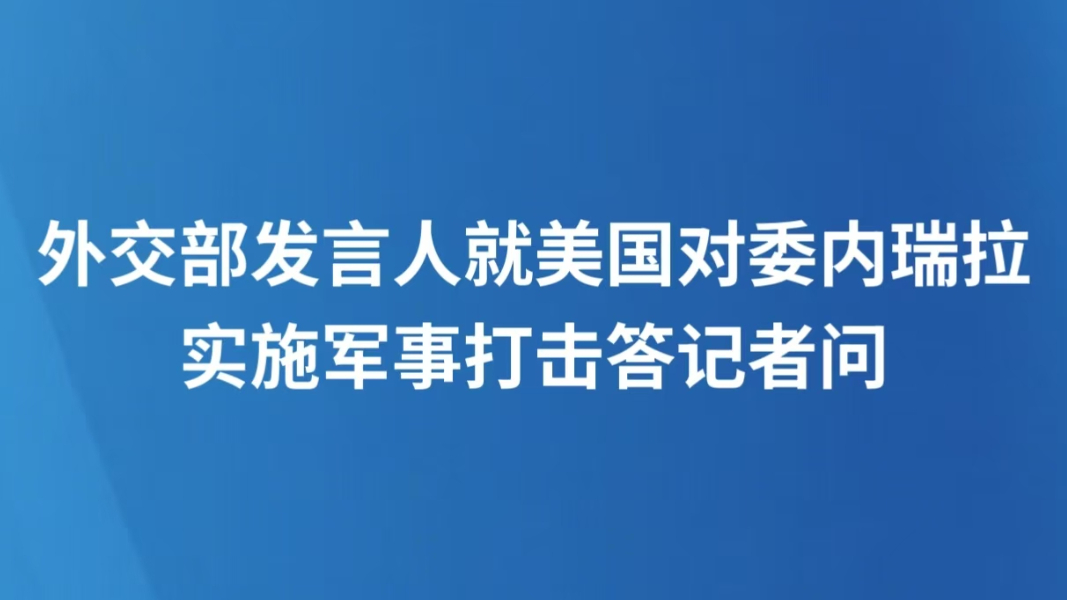 外交部发言人就美国对委内瑞拉实施军事打击答记者问